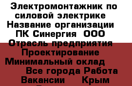 Электромонтажник по силовой электрике › Название организации ­ ПК Синергия, ООО › Отрасль предприятия ­ Проектирование › Минимальный оклад ­ 30 000 - Все города Работа » Вакансии   . Крым,Бахчисарай